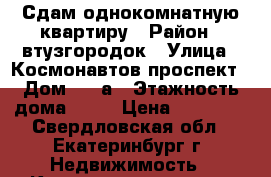 Сдам однокомнатную квартиру › Район ­ втузгородок › Улица ­ Космонавтов проспект › Дом ­ 46а › Этажность дома ­ 24 › Цена ­ 12 000 - Свердловская обл., Екатеринбург г. Недвижимость » Квартиры аренда   . Свердловская обл.,Екатеринбург г.